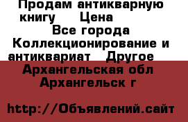 Продам антикварную книгу.  › Цена ­ 5 000 - Все города Коллекционирование и антиквариат » Другое   . Архангельская обл.,Архангельск г.